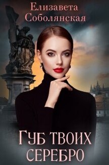 Губ твоих серебро - Елизавета Соболянская