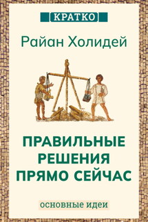 Правильные решения прямо сейчас. Райан Холидей. Кратко - Культур-Мультур
