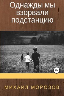 Однажды мы взорвали подстанцию - Михаил Морозов
