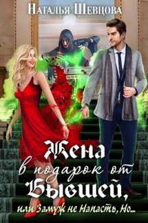 Жена в подарок от Бывшей, или Замуж не Напасть, Но... - Наталья Шевцова