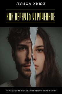 Как вернуть утраченное. Психология восстановления отношений - Луиса Хьюз