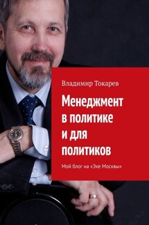Менеджмент в политике и для политиков. Мой блог на «Эхе Москвы» - Владимир Токарев
