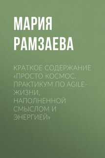 Краткое содержание «Просто космос. Практикум по Agile-жизни, наполненной смыслом и энергией» - Мария Рамзаева