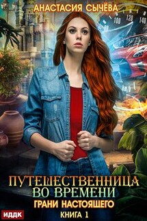 Путешественница во времени. Книга 1. Грани настоящего. Анастасия Сычёва - ИДДК Компания