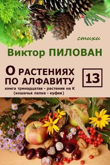 О растениях по алфавиту. Книга тринадцатая. Растения на К (кошачья лапка – куфея) - Виктор Пилован