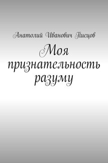Моя признательность разуму - Анатолий Писцов