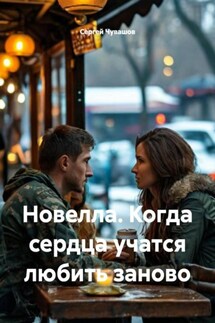 Новелла. Когда сердца учатся любить заново - Сергей Чувашов