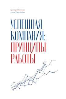 Успешная компания: принципы работы - Григорий Логинов, Елена Юрьевна Максимова