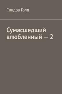 Сумасшедший влюбленный – 2 - Сандра Голд