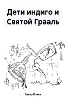 Дети индиго и Святой Грааль - Елена Гавар
