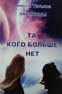 Та, кого больше нет - Анна Аксинина, Татьяна Аксинина