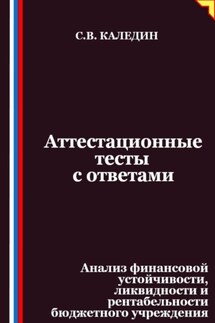 Аттестационные тесты с ответами. Анализ финансовой устойчивости, ликвидности и рентабельности бюджетного учреждения - Сергей Каледин