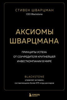 Аксиомы Шварцмана. Принципы успеха от соучредителя крупнейшей инвесткомпании в мире - Стивен Шварцман