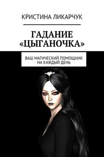Гадание «Цыганочка». Ваш магический помощник на каждый день - Кристина Ликарчук