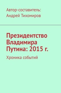 Президентство Владимира Путина: 2015 г. Хроника событий - Андрей Тихомиров