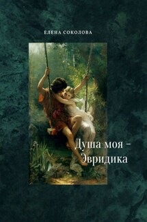 Душа моя – Эвридика. Почти подлинная история - Елена Соколова