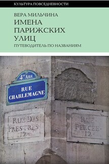 Имена парижских улиц. Путеводитель по названиям - Вера Мильчина