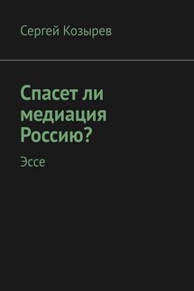 Спасет ли медиация Россию? Эссе - Сергей Козырев