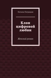 Клон цифровой любви. Женский роман - Наталья Патрацкая