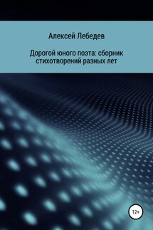 Дорогой юного поэта: сборник стихотворений разных лет - Алексей Лебедев