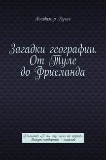 Загадки географии. От Туле до Фрисланда. Альманах «А ты ищи меня на карте!». Выпуск четвертый – морской - Владимир Кучин