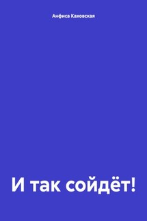 И так сойдёт! - Анфиса Каховская