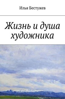 Жизнь и душа художника - Илья Бестужев