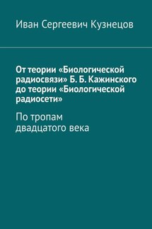 От теории «Биологической радиосвязи» Б. Б. Кажинского до теории «Биологической радиосети». По тропам двадцатого века - Иван Кузнецов