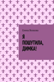Я пошутила, Димка! - Елена Волкова