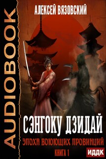 Сэнгоку Дзидай. Книга 1. Эпоха Воюющих провинций - Алексей Вязовский