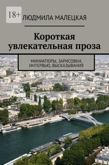 Короткая увлекательная проза. Миниатюры, зарисовки, интервью, высказывания - Людмила Малецкая