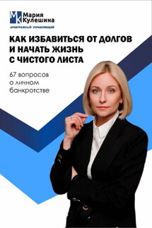 Как избавиться от долгов и начать жизнь с чистого листа. 67 вопросов о личном банкротстве - Мария Кулешина