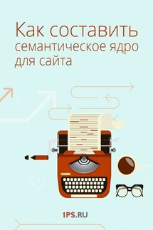 Как составить семантическое ядро для сайта - Сервис 1PS