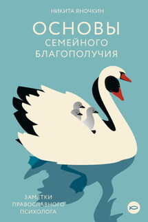Основы семейного благополучия. Заметки православного психолога - Никита Яночкин