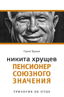 Никита Хрущев. Пенсионер союзного значения - Сергей Хрущев