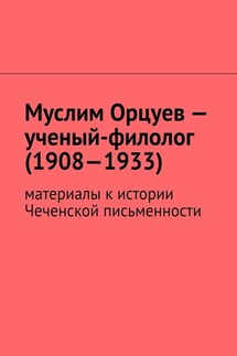 Муслим Орцуев – ученый-филолог (1908—1933). Материалы к истории Чеченской письменности - Муслим Мурдалов