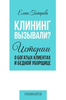 Клининг вызывали? Истории о богатых клиентах и бедной уборщице - Елена Гончарова