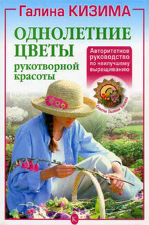 Однолетние цветы рукотворной красоты - Галина Кизима