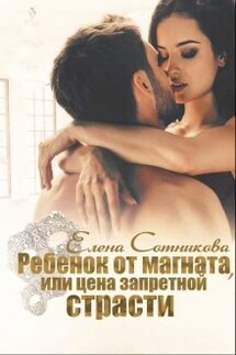 Ребенок от магната, или Цена запретной страсти - Елена Сотникова