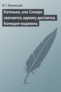 Катенька, или Семеро сватаются, одному достается. Комедия-водевиль - Виссарион Белинский