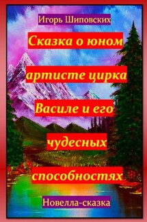 Сказка о юном артисте цирка Василе и его чудесных способностях - Игорь Шиповских