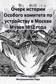 Очерк истории Особого комитета по устройству в Москве Музея 1812 года - Лада Вадимовна Митрошенкова, Сергей Владимирович Львов