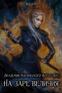 Академия Магического Искусства. На заре величия - Лина М
