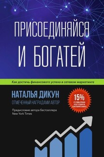 Присоединяйся и Богатей. Как достичь финансового успеха в сетевом маркетинге - Наталья Дикун