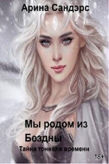 Мы родом из Бездны. Тайна тоннеля времени - Арина Сандэрс
