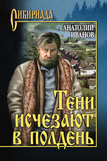 Тени исчезают в полдень - Анатолий Иванов