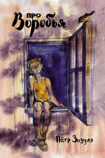 Про воробья. История дружбы и необыкновенных приключений мальчика и воробья - Пётр Зозуля