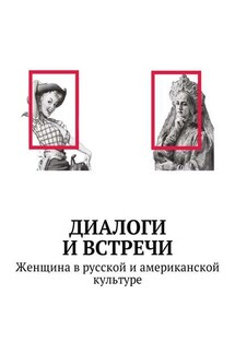 Диалоги и встречи: Женщина в русской и американской культуре. Сборник статей, материалов конференции - Елена Юшкова