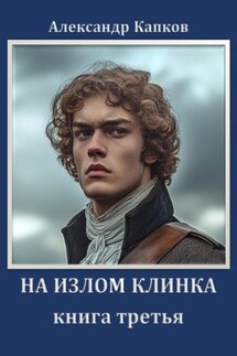 На излом клинка. Книга третья - Александр Капков