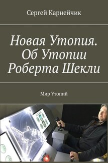 Новая Утопия. Об Утопии Роберта Шекли. Мир Утопий - Сергей Карнейчик